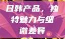 日韩产品，独特魅力与细微差异