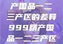 探索中国精产国品一二三产区的差异999精产国品一二三产区区别视频区