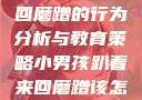 小男孩趴着来回磨蹭的行为分析与教育策略小男孩趴着来回磨蹭该怎么教育他