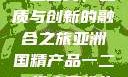 亚洲国精产品一二二线，品质与创新的融合之旅亚洲国精产品一二二线夫妻性生活
