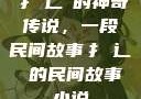 扌喿辶畐的神奇传说，一段民间故事扌喿辶畐的民间故事小说