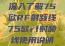 深入了解75欧RF射频线75欧rf射频线使用说明