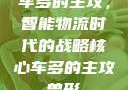 车多的主攻，智能物流时代的战略核心车多的主攻兽形