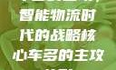 车多的主攻，智能物流时代的战略核心车多的主攻兽形