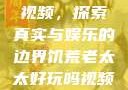 饥荒老太太的视频，探索真实与娱乐的边界饥荒老太太好玩吗视频中国版