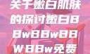 关于嫩白肌肤的探讨嫩白BBwBBwBBWBBw免费