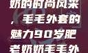 90岁肥老奶奶的时尚风采，毛毛外套的魅力90岁肥老奶奶毛毛外套金平梅