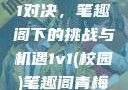 校园里的1v1对决，笔趣阁下的挑战与机遇1v1(校园)笔趣阁青梅竹马