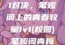 校园里的1v1对决，笔趣阁上的青春较量1v1(校园)笔趣阁青梅竹马