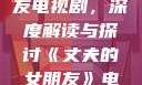 丈夫的女朋友电视剧，深度解读与探讨《丈夫的女朋友》电视剧在线观看