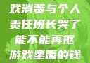 班长哭了，游戏消费与个人责任班长哭了能不能再抠游戏里面的钱小说