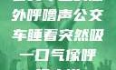 公交车上的意外呼噜声公交车睡着突然吸一口气像呼噜小说