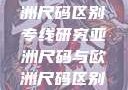 亚洲尺码与欧洲尺码区别专线研究亚洲尺码与欧洲尺码区别大全