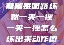 一夹一摇，技能精进之路
掌握平衡，练就一夹一摇一夹一摇怎么练出来动作图片