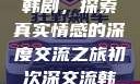 初次深交流韩剧，探索真实情感的深度交流之旅初次深交流韩剧免费观看