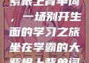 坐在学霸的大紫根上背单词，一场别开生面的学习之旅坐在学霸的大紫根上背单词全集阅读视频