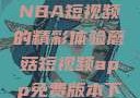 51网站观看NBA短视频的精彩体验蘑菇短视频app免费版本下载
