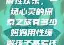 我与子初试云雨性欢乐，一场心灵的探索之旅有多少妈妈用性缓解孩子高考压力