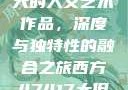 探索47417大的人文艺术作品，深度与独特性的融合之旅西方47417大但人文艺术作品