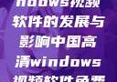中国高清Windows视频软件的发展与影响中国高清windows视频软件免费版