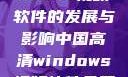中国高清Windows视频软件的发展与影响中国高清windows视频软件免费版