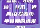 香蕉、水蜜桃、丝瓜，适合18岁青少年食用的水果选择