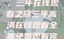 高清影视盛宴，三年在线观看之旅三年高清在线观看全集免费观看完整版