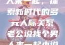 老公说找个男人来一起，探索新时代的多元人际关系老公说找个男人来一起小说免费阅读