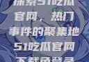 探索51吃瓜官网，热门事件的聚集地51吃瓜官网下载免登录
