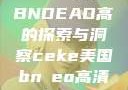CEKE美国BNDEAO高的探索与洞察ceke美国bnдeo高清videos