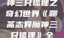 聊斋志异魔神三只狐狸之奇幻世界《聊斋志异魔神三只狐狸》全集免费观看