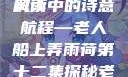 老人船上弄雨荷，第十二集原文深度解读
风雨中的诗意航程—老人船上弄雨荷第十二集探秘老人船上弄雨荷第十二集原文阅读