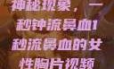 女性胸片中的神秘现象，一秒钟流鼻血1秒流鼻血的女性胸片视频大全