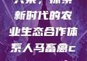 人马畜禽合作共荣，探索新时代的农业生态合作体系人马畜禽croproation官网入口