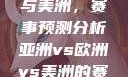亚洲、欧洲与美洲，赛事预测分析亚洲vs欧洲vs美洲的赛事预测结果