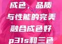 P31S的卓越成色，品质与性能的完美融合成色好p31s和三色s哪个好