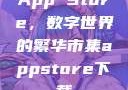 App Store，数字世界的繁华市集appstore下载