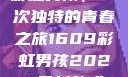 彩虹男孩，一次独特的青春之旅1609彩虹男孩2023最新款式