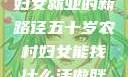 五十岁农村妇女就业的新路径五十岁农村妇女能找什么活做胖女人Gry9