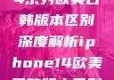 iPhone 14系列欧美日韩版本区别深度解析iphone14欧美日韩版本区别wa