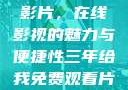 免费观看中国影片，在线影视的魅力与便捷性三年给我免费观看片在线观看中国