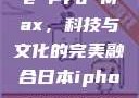 日本iPhone Pro Max，科技与文化的完美融合日本iphonepromax70