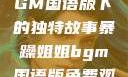 暴躁姐姐，BGM国语版下的独特故事暴躁姐姐bgm国语版免费观看