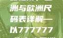 全球时尚尺码指南，亚洲与欧洲尺码表详解—以7777777为中心亚洲和欧洲