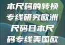 欧洲尺码与日本尺码的转换专线研究欧洲尺码日本尺码专线美国欧洲lv