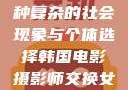 交换女人，一种复杂的社会现象与个体选择韩国电影摄影师交换女人