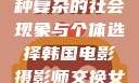 交换女人，一种复杂的社会现象与个体选择韩国电影摄影师交换女人