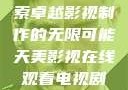 天美影视，探索卓越影视制作的无限可能天美影视在线观看电视剧免费播放
