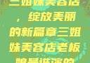 三姐妹美容店，绽放美丽的新篇章三姐妹美容店老板娘是谁演的
