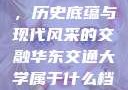 华东交通大学，历史底蕴与现代风采的交融华东交通大学属于什么档次
